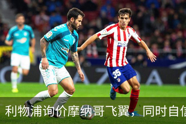 利物浦询价摩纳哥飞翼，同时自信能击败阿森纳抢下1亿镑边锋