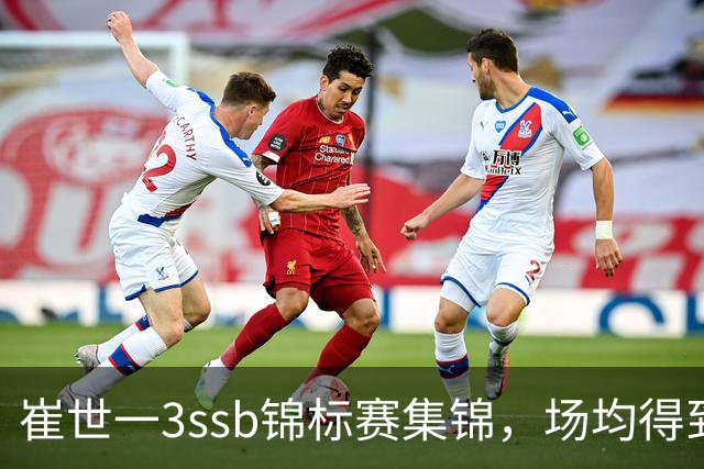 崔世一3ssb锦标赛集锦，场均得到12分5.5板3.5助