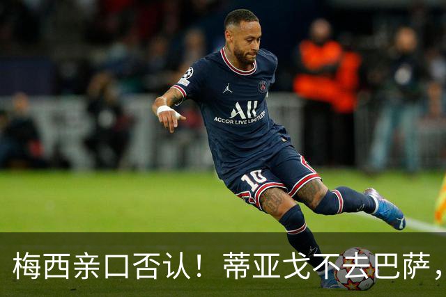梅西亲口否认！蒂亚戈不去巴萨，诺坎普传奇要断代？